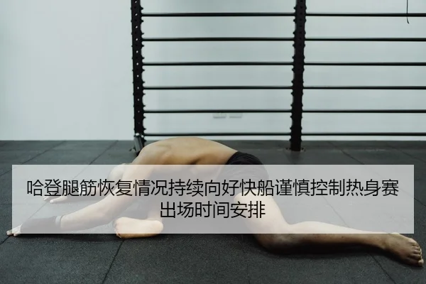 哈登腿筋恢复情况持续向好快船谨慎控制热身赛出场时间安排（Ant Sports）