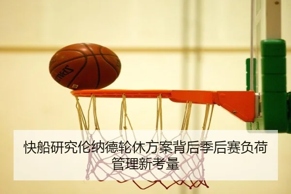 快船研究伦纳德轮休方案背后季后赛负荷管理新考量（Ant Sports）
